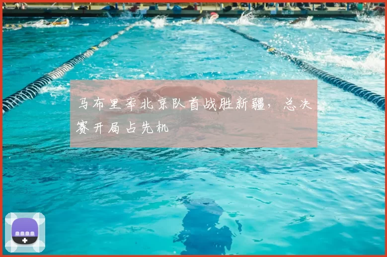 马布里率北京队首战胜新疆，总决赛开局占先机