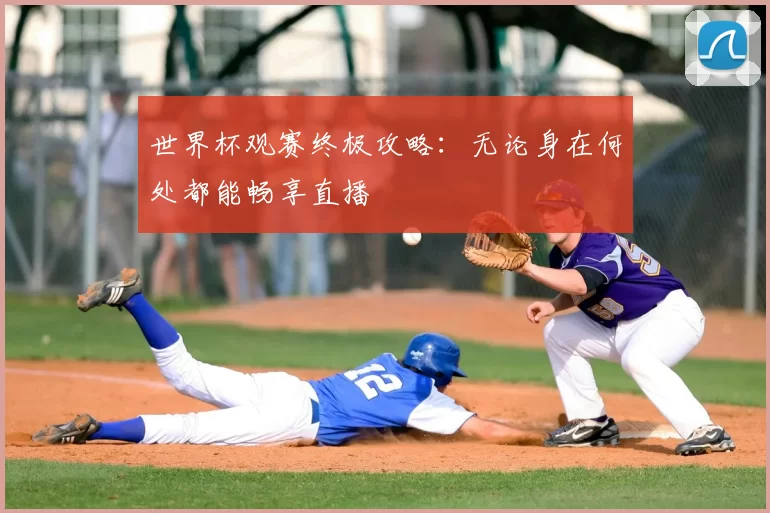 世界杯观赛终极攻略:无论身在何处都能畅享直播