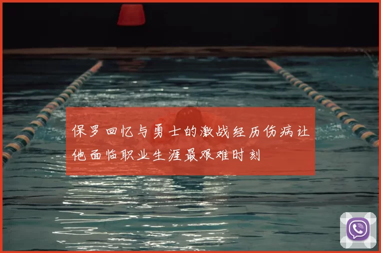 保罗回忆与勇士的激战经历伤病让他面临职业生涯最艰难时刻