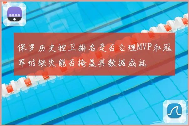 保罗历史控卫排名是否合理MVP和冠军的缺失能否掩盖其数据成就