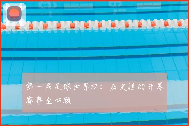 第一届足球世界杯:历史性的开幕赛事全回顾