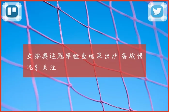 女排奥运冠军检查结果出炉 备战情况引关注