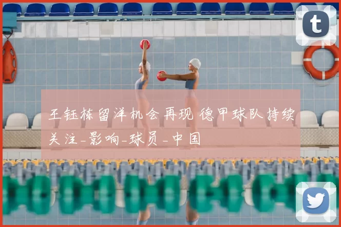王钰栋留洋机会再现 德甲球队持续关注_影响_球员_中国