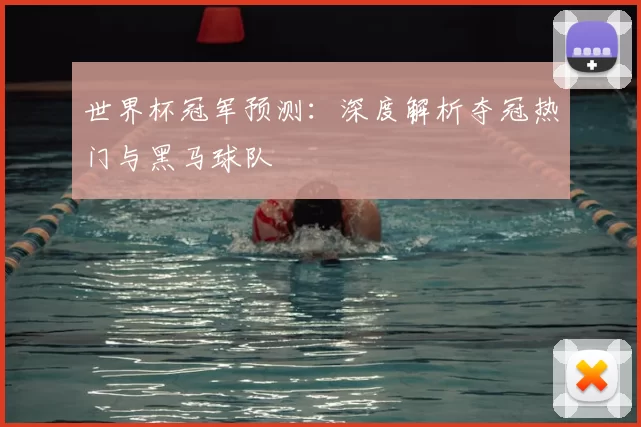 世界杯冠军预测:深度解析夺冠热门与黑马球队