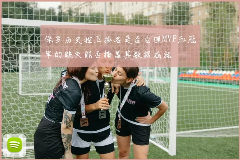 保罗历史控卫排名是否合理MVP和冠军的缺失能否掩盖其数据成就