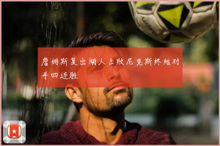 詹姆斯复出湖人击败尼克斯终结对手四连胜