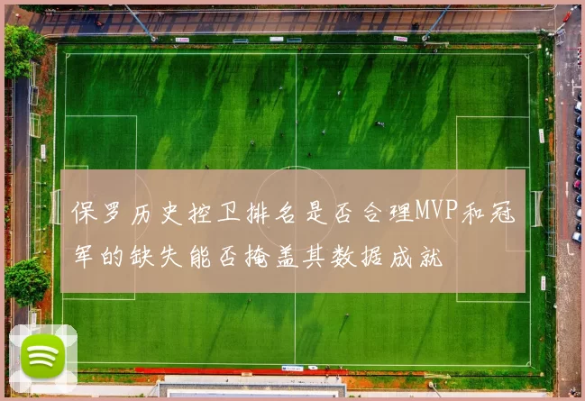 保罗历史控卫排名是否合理MVP和冠军的缺失能否掩盖其数据成就