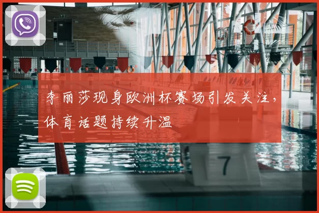李丽莎现身欧洲杯赛场引发关注,体育话题持续升温