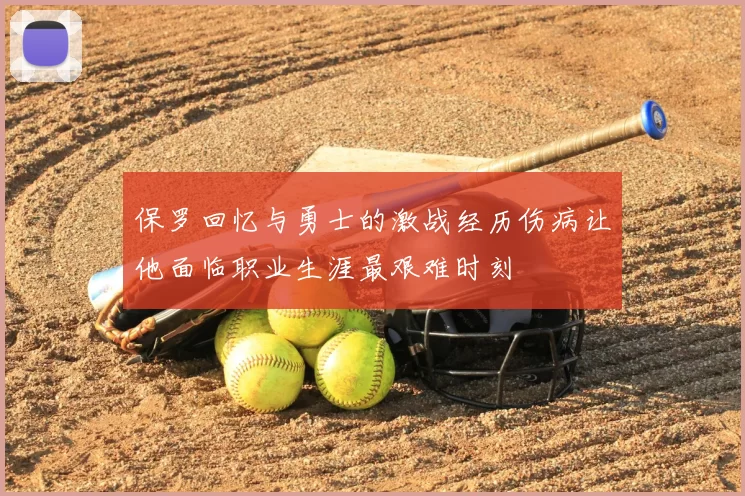 保罗回忆与勇士的激战经历伤病让他面临职业生涯最艰难时刻