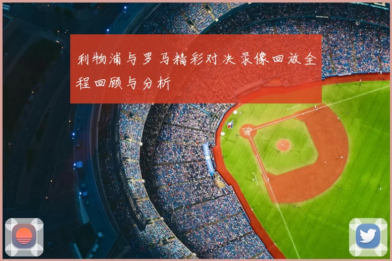 利物浦与罗马精彩对决录像回放全程回顾与分析