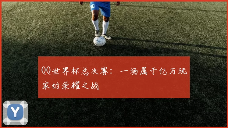 QQ世界杯总决赛：一场属于亿万玩家的荣耀之战