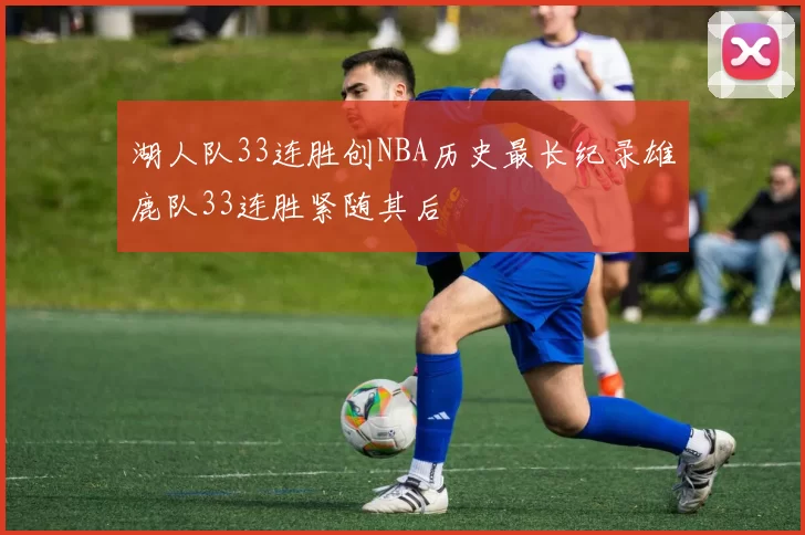 湖人队33连胜创NBA历史最长纪录雄鹿队33连胜紧随其后