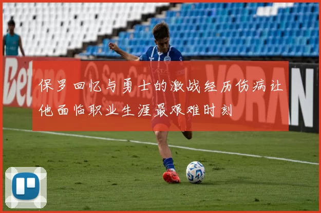 保罗回忆与勇士的激战经历伤病让他面临职业生涯最艰难时刻