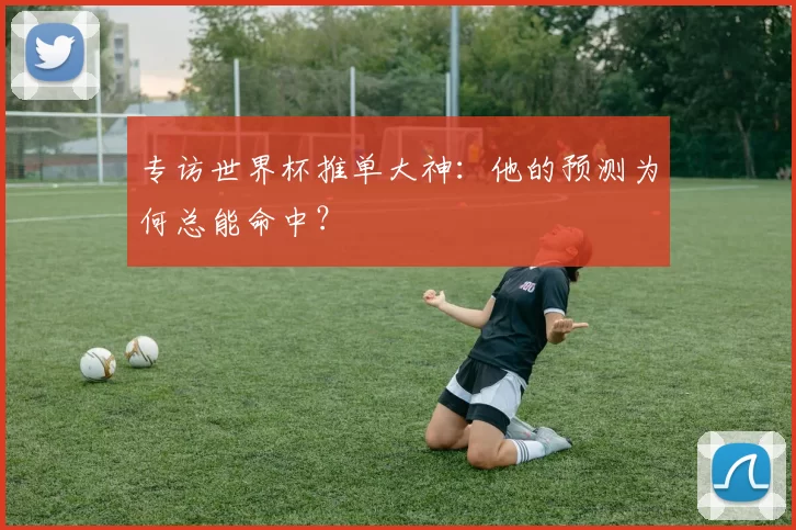 专访世界杯推单大神:他的预测为何总能命中?