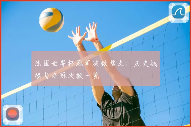 法国世界杯冠军次数盘点:历史战绩与夺冠次数一览